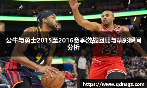 公牛与勇士2015至2016赛季激战回顾与精彩瞬间分析