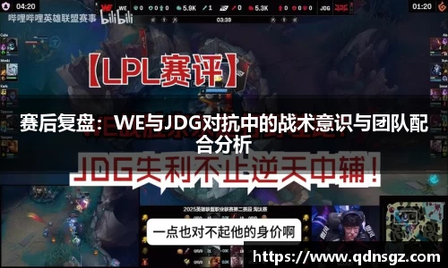 赛后复盘：WE与JDG对抗中的战术意识与团队配合分析