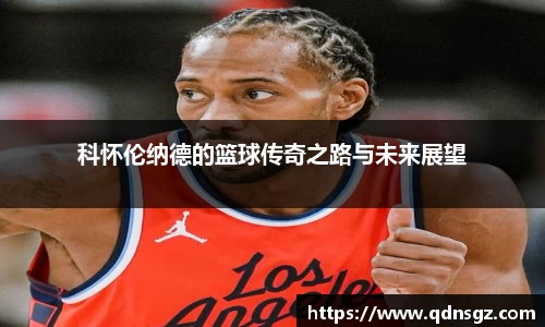 科怀伦纳德的篮球传奇之路与未来展望